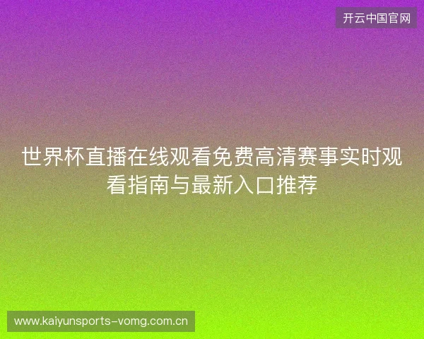 世界杯直播在线观看免费高清赛事实时观看指南与最新入口推荐